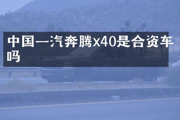中国一汽奔腾x40是合资车吗