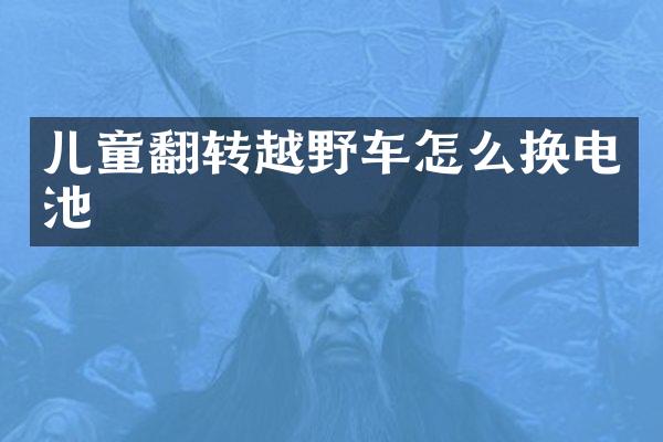 儿童翻转越野车怎么换电池