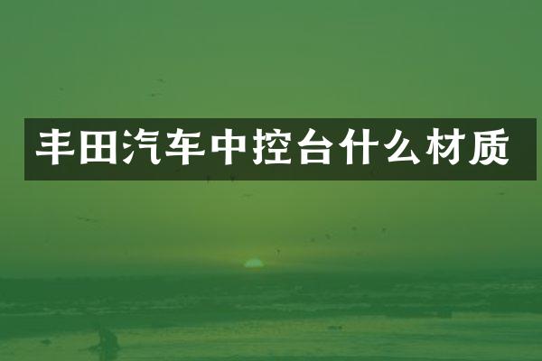 丰田汽车中控台什么材质