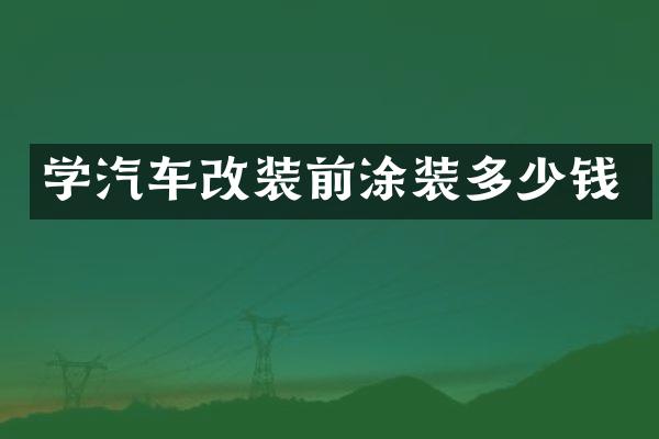 学汽车改装前涂装多少钱