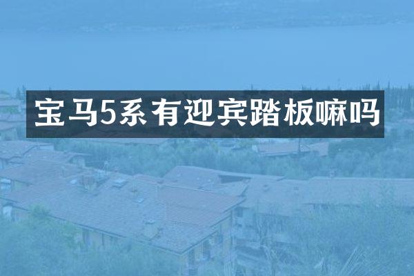宝马5系有迎宾踏板嘛吗