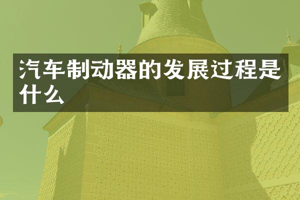 汽车制动器的发展过程是什么