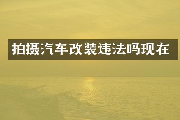 拍摄汽车改装违法吗现在