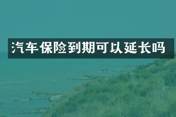 汽车保险到期可以延长吗