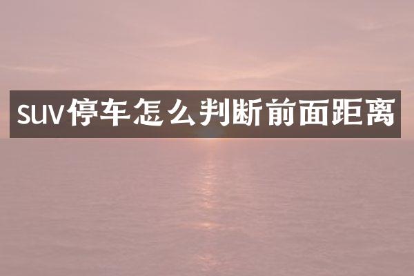suv停车怎么判断前面距离