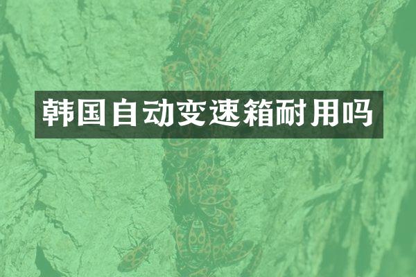 韩国自动变速箱耐用吗