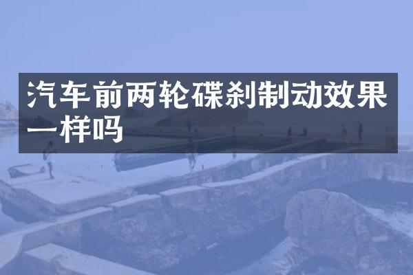 汽车前两轮碟刹制动效果一样吗