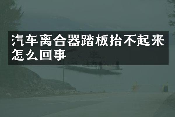 汽车离合器踏板抬不起来怎么回事
