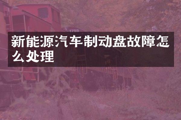 新能源汽车制动盘故障怎么处理