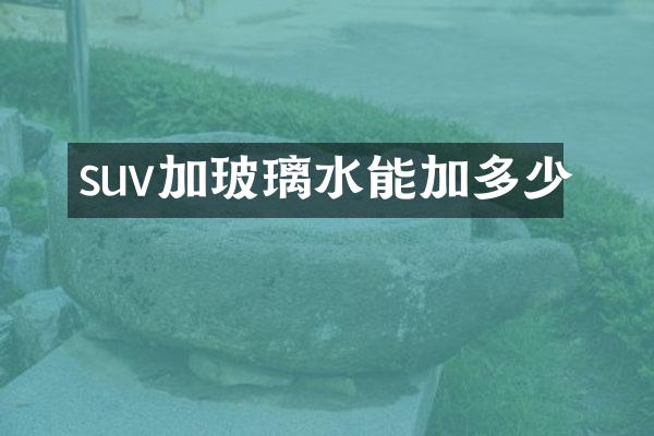suv加玻璃水能加多少