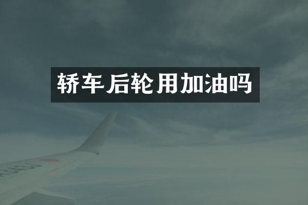 轿车后轮用加油吗