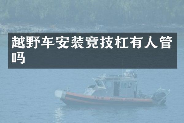 越野车安装竞技杠有人管吗