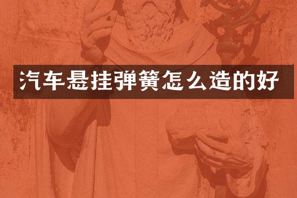 汽车悬挂弹簧怎么造的好