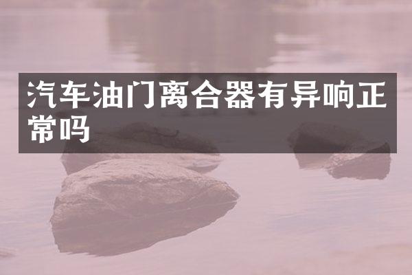 汽车油门离合器有异响正常吗