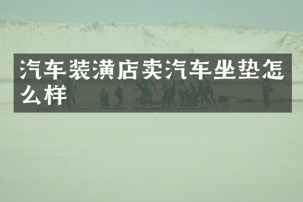 汽车装潢店卖汽车坐垫怎么样