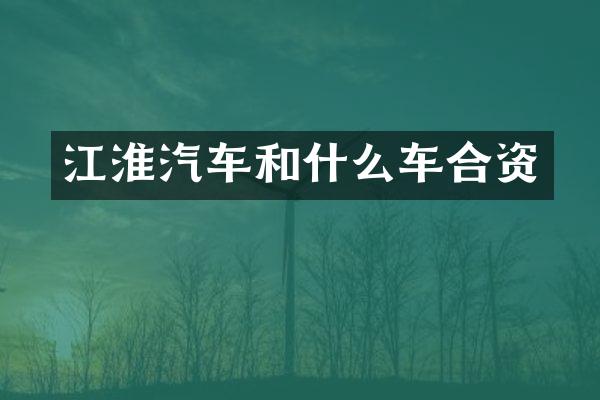 江淮汽车和什么车合资