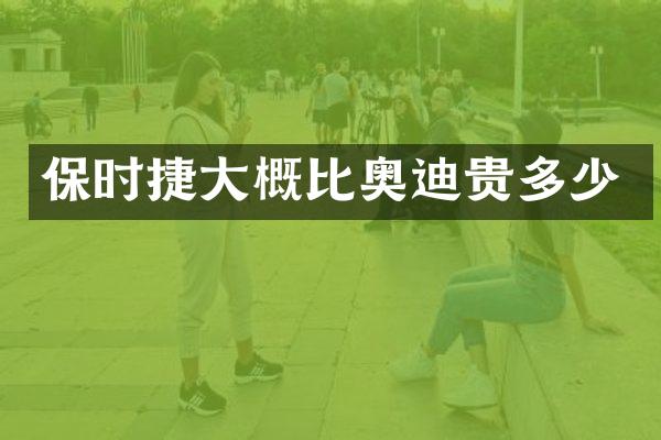 保时捷大概比奥迪贵多少