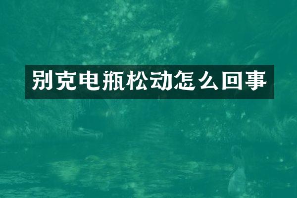 别克电瓶松动怎么回事