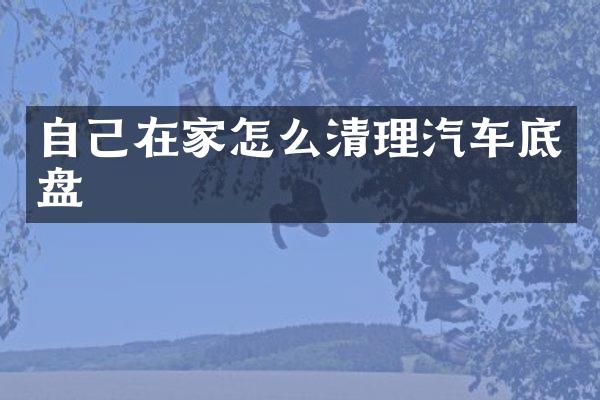 自己在家怎么清理汽车底盘
