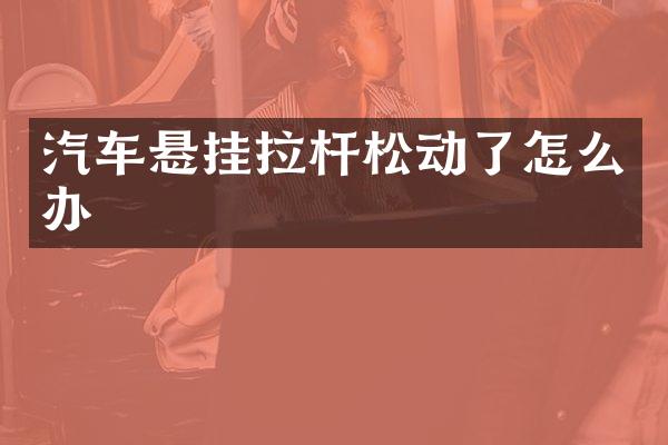 汽车悬挂拉杆松动了怎么办