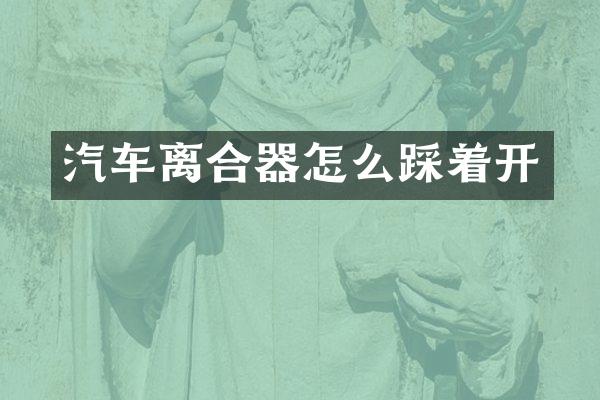 汽车离合器怎么踩着开
