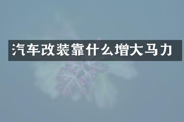 汽车改装靠什么增大马力