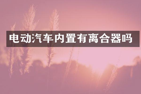 电动汽车内置有离合器吗