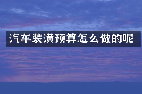 汽车装潢预算怎么做的呢