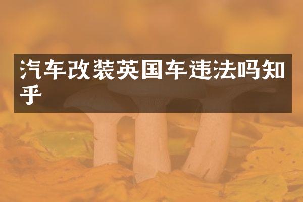 汽车改装英国车违法吗知乎