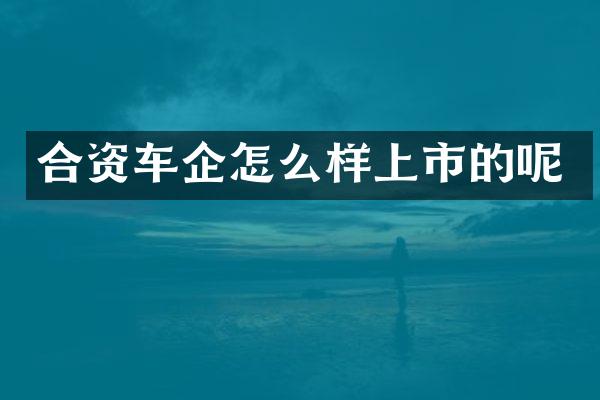 合资车企怎么样上市的呢
