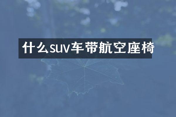 什么suv车带航空座椅