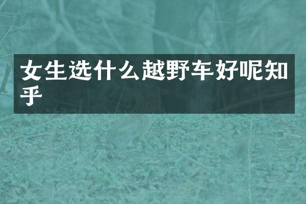 女生选什么越野车好呢知乎