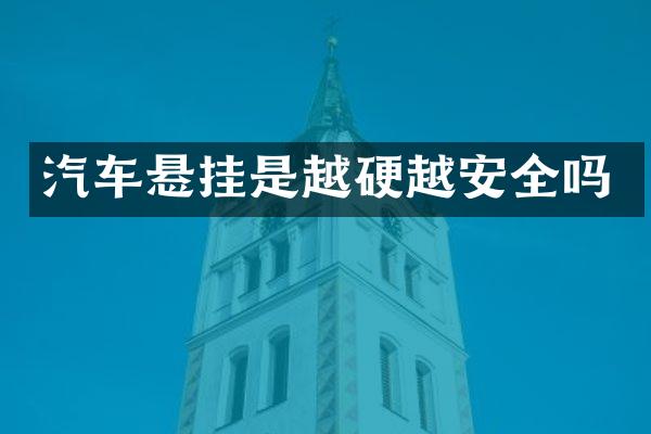 汽车悬挂是越硬越安全吗