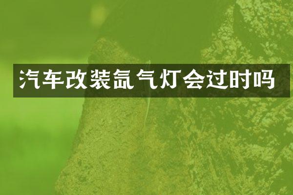 汽车改装氙气灯会过时吗