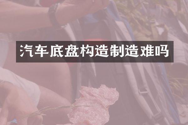 汽车底盘构造制造难吗