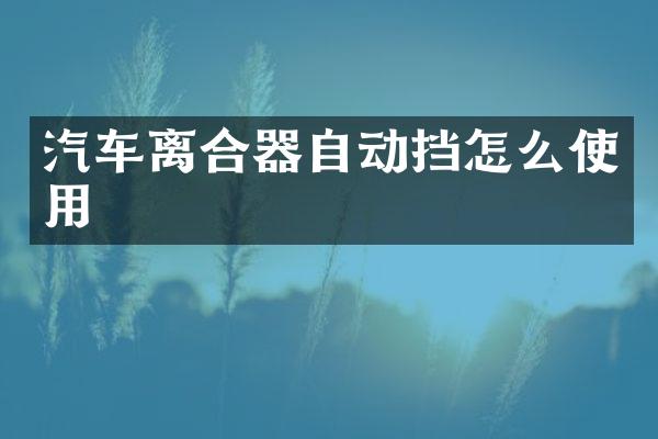 汽车离合器自动挡怎么使用