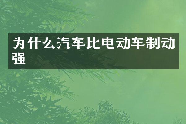 为什么汽车比电动车制动强