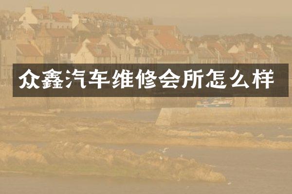 众鑫汽车维修会所怎么样