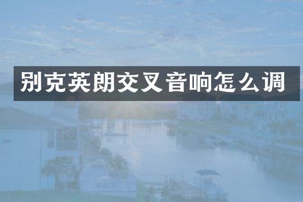 别克英朗交叉音响怎么调