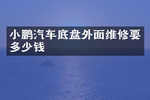 小鹏汽车底盘外面维修要多少钱