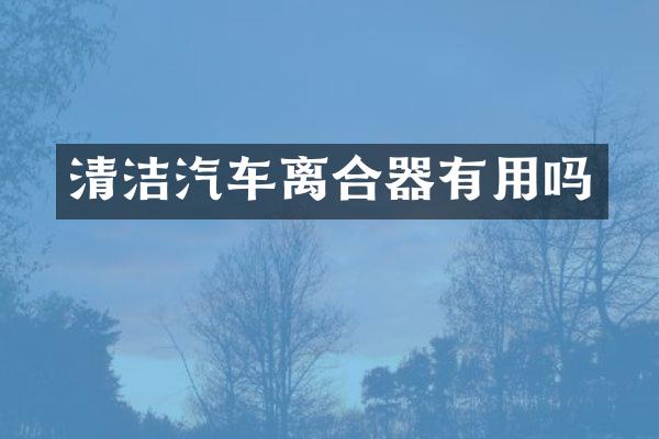 清洁汽车离合器有用吗