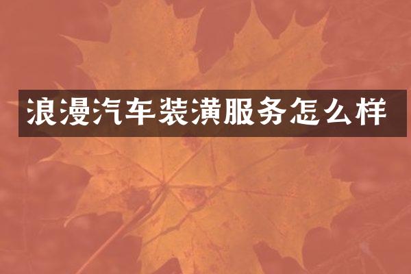浪漫汽车装潢服务怎么样