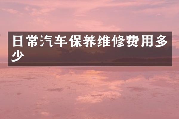 日常汽车保养维修费用多少