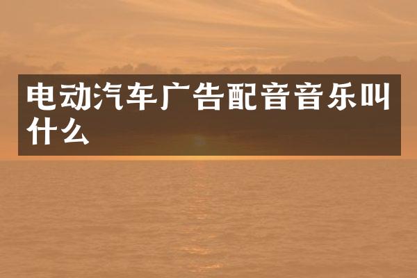 电动汽车广告配音音乐叫什么