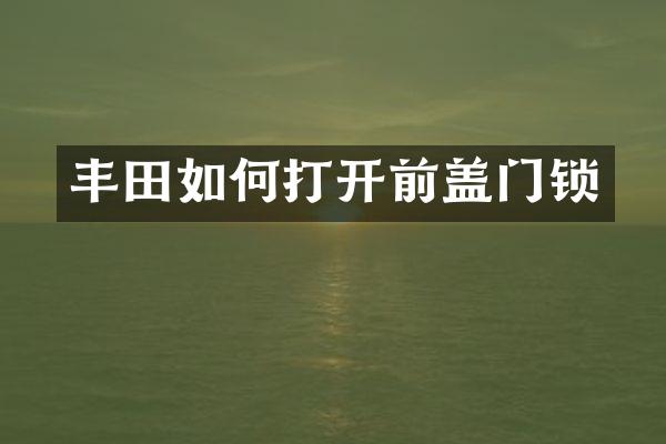 丰田如何打开前盖门锁