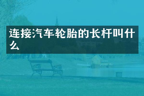 连接汽车轮胎的长杆叫什么