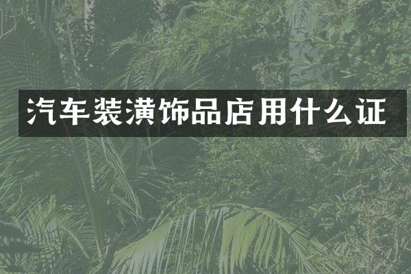 汽车装潢饰品店用什么证