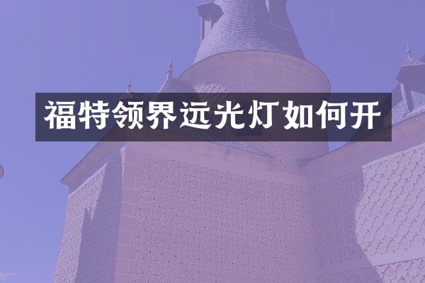 福特领界远光灯如何开