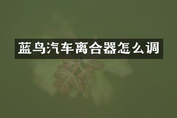 蓝鸟汽车离合器怎么调