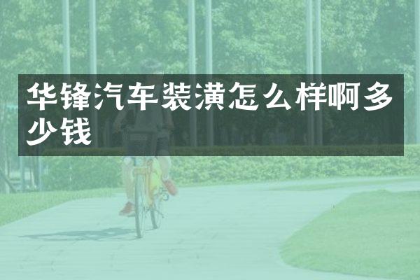 华锋汽车装潢怎么样啊多少钱